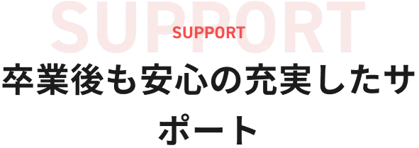 卒業後も安心の充実サポート