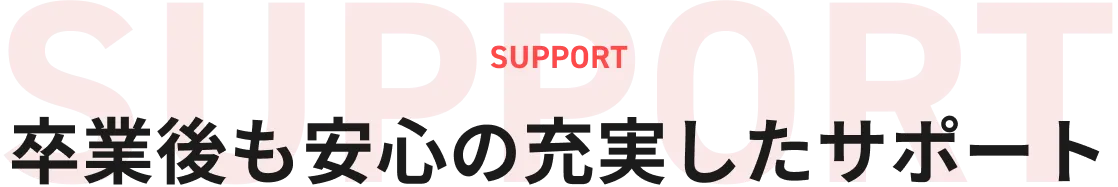 卒業後も安心の充実サポート